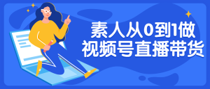 素人从0到1做视频号直播带货-米壳知道