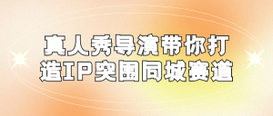真人秀导演带你打造IP突围同城赛道-米壳知道